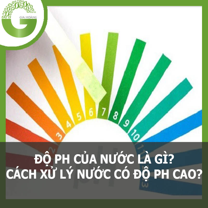 #ĐỘ PH CỦA NƯỚC LÀ GÌ? CÁCH XỬ LÝ NƯỚC CÓ ĐỘ PH CAO? 