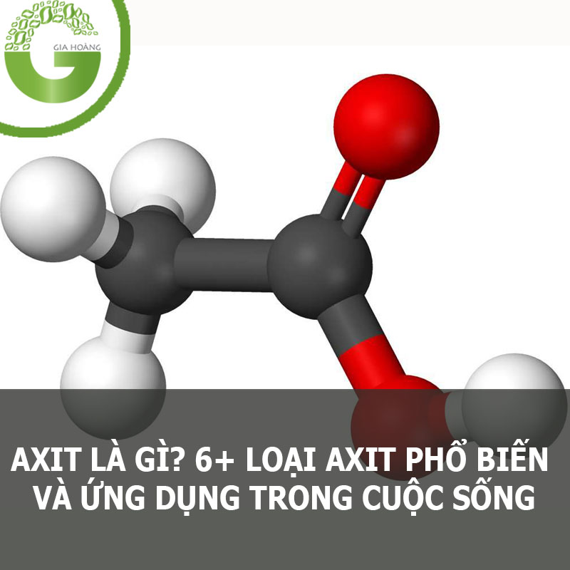 AXIT LÀ GÌ? Tính chất, ứng dụng và các axit phổ biến hiện nay
